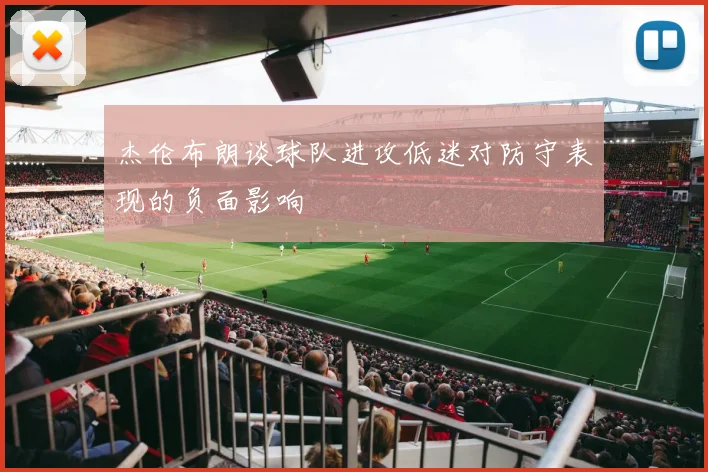 杰伦布朗谈球队进攻低迷对防守表现的负面影响