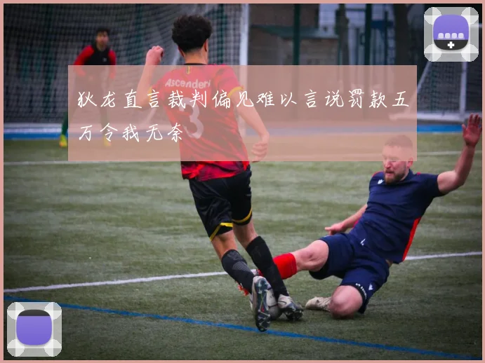 狄龙直言裁判偏见难以言说罚款五万令我无奈