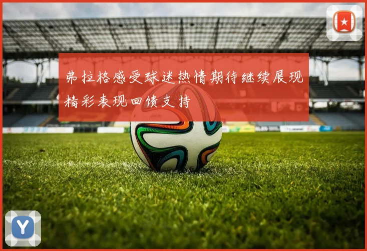 弗拉格感受球迷热情期待继续展现精彩表现回馈支持