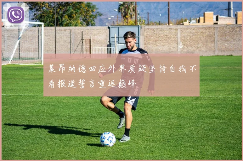 莱昂纳德回应外界质疑坚持自我不看报道誓言重返巅峰