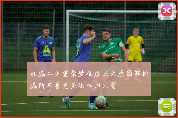 杜威二少重聚梦难成三大原因解析威斯布鲁克无法回归火箭