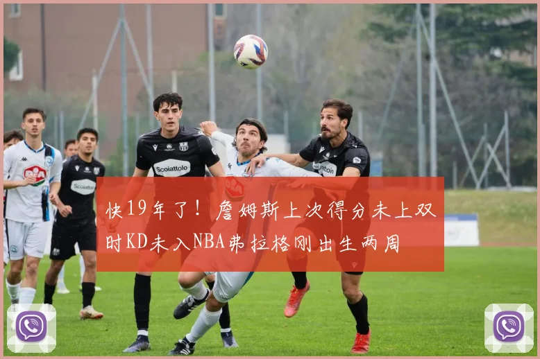 快19年了！詹姆斯上次得分未上双时KD未入NBA弗拉格刚出生两周