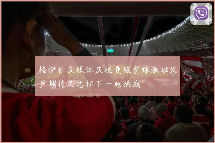 格伊社交媒体庆祝曼城首球激动发声期待足总杯下一轮挑战