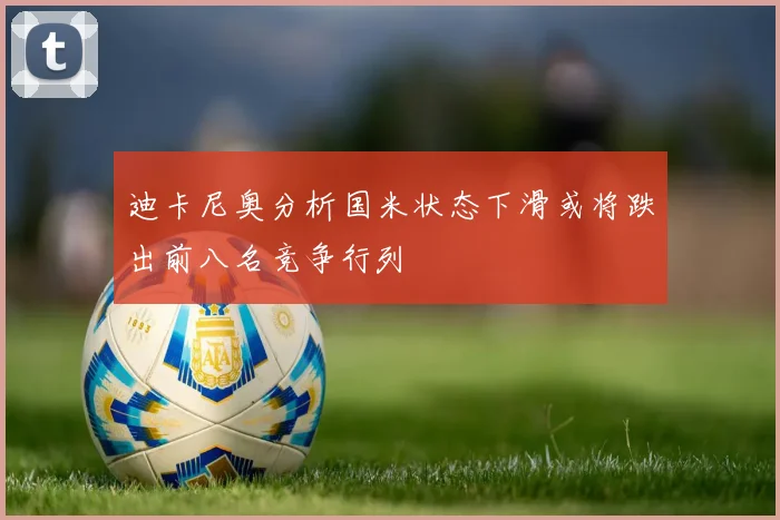 迪卡尼奥分析国米状态下滑或将跌出前八名竞争行列
