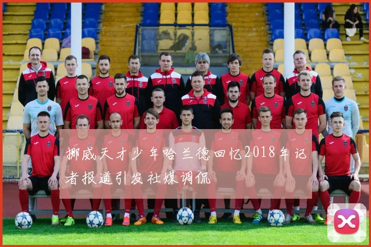 挪威天才少年哈兰德回忆2018年记者报道引发社媒调侃