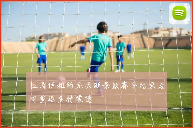 拉马伊租约无买断条款赛季结束后将重返多特蒙德