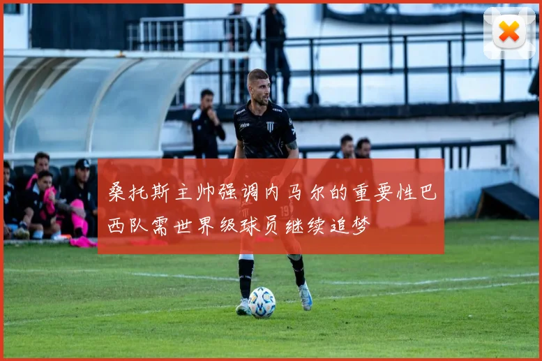 桑托斯主帅强调内马尔的重要性巴西队需世界级球员继续追梦